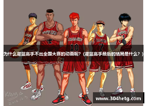 为什么灌篮高手不出全国大赛的动画呢？(灌篮高手最后的结局是什么？)